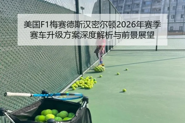 美国F1梅赛德斯汉密尔顿2026年赛季赛车升级方案深度解析与前景展望