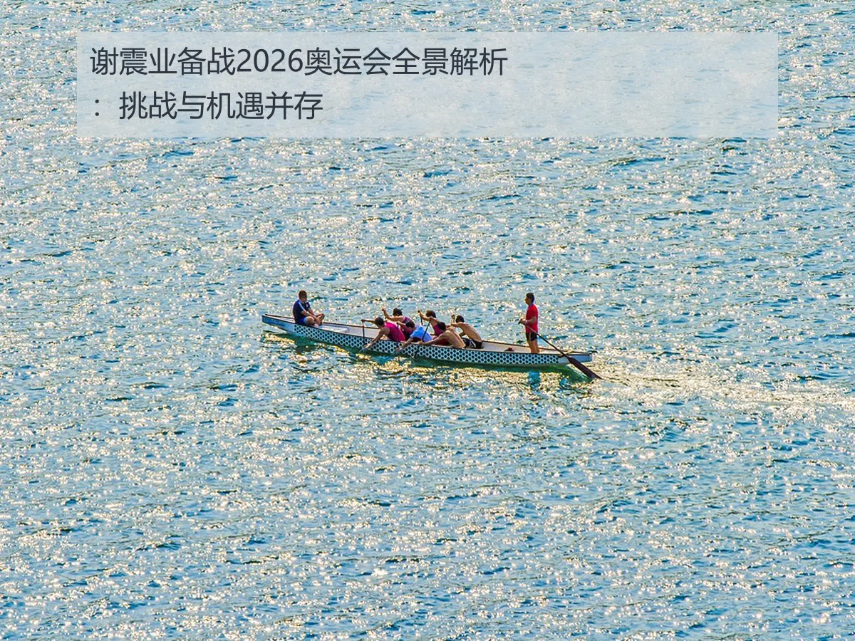 谢震业备战2026奥运会全景解析:挑战与机遇并存