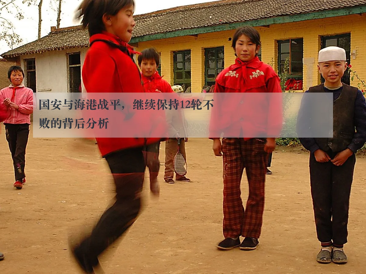 国安与海港战平,继续保持12轮不败的背后分析